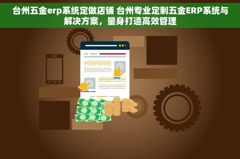 台州五金erp系统定做店铺 台州专业定制五金ERP系统与解决方案，量身打造高效管理