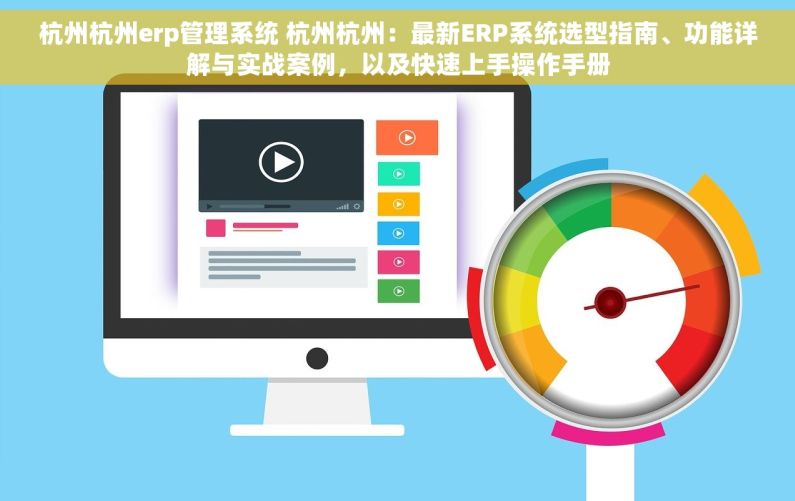 杭州杭州erp管理系统 杭州杭州：最新ERP系统选型指南、功能详解与实战案例，以及快速上手操作手册
