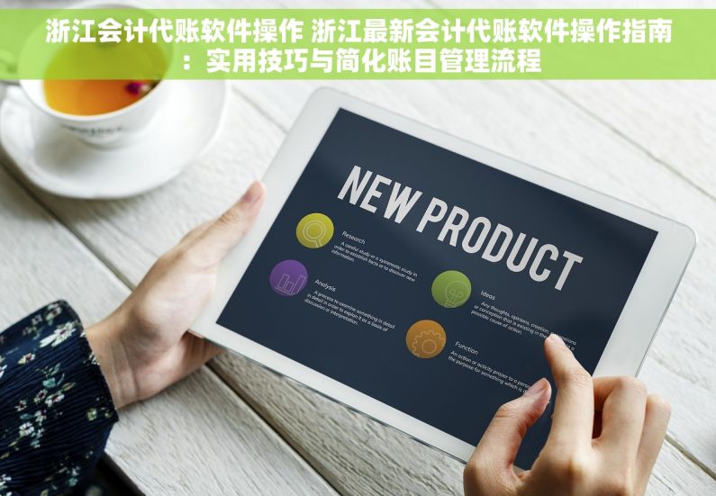 浙江会计代账软件操作 浙江最新会计代账软件操作指南：实用技巧与简化账目管理流程
