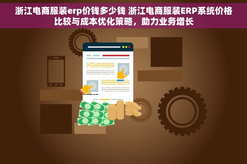 浙江电商服装erp价钱多少钱 浙江电商服装ERP系统价格比较与成本优化策略，助力业务增长