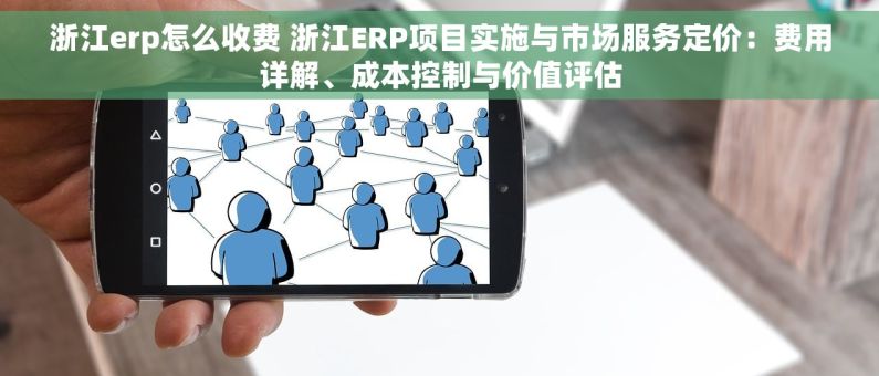 浙江erp怎么收费 浙江ERP项目实施与市场服务定价：费用详解、成本控制与价值评估