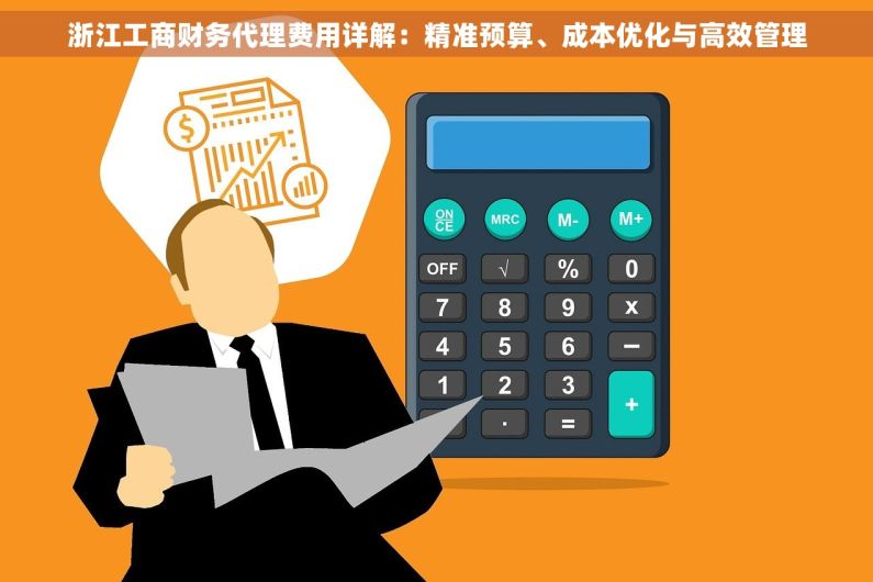 浙江工商财务代理费用详解：精准预算、成本优化与高效管理