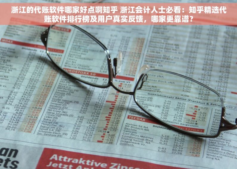 浙江的代账软件哪家好点啊知乎 浙江会计人士必看：知乎精选代账软件排行榜及用户真实反馈，哪家更靠谱？