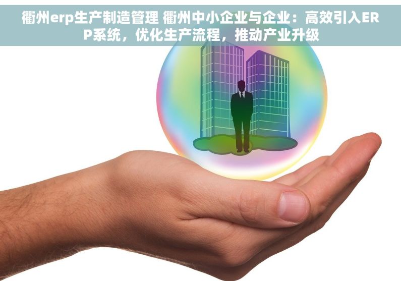 衢州erp生产制造管理 衢州中小企业与企业：高效引入ERP系统，优化生产流程，推动产业升级