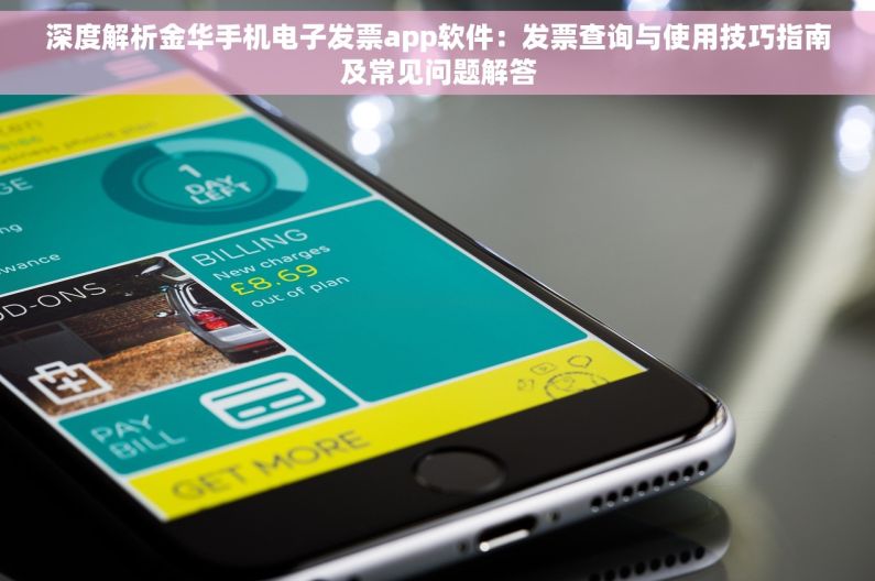 深度解析金华手机电子发票app软件：发票查询与使用技巧指南及常见问题解答