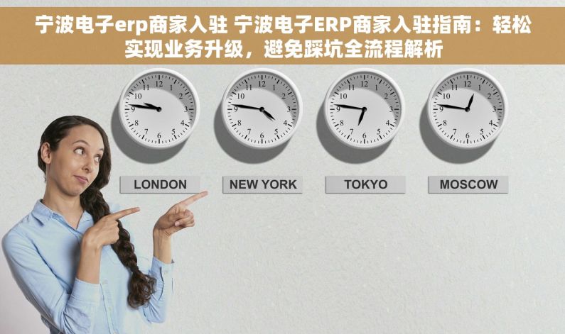 宁波电子erp商家入驻 宁波电子ERP商家入驻指南：轻松实现业务升级，避免踩坑全流程解析