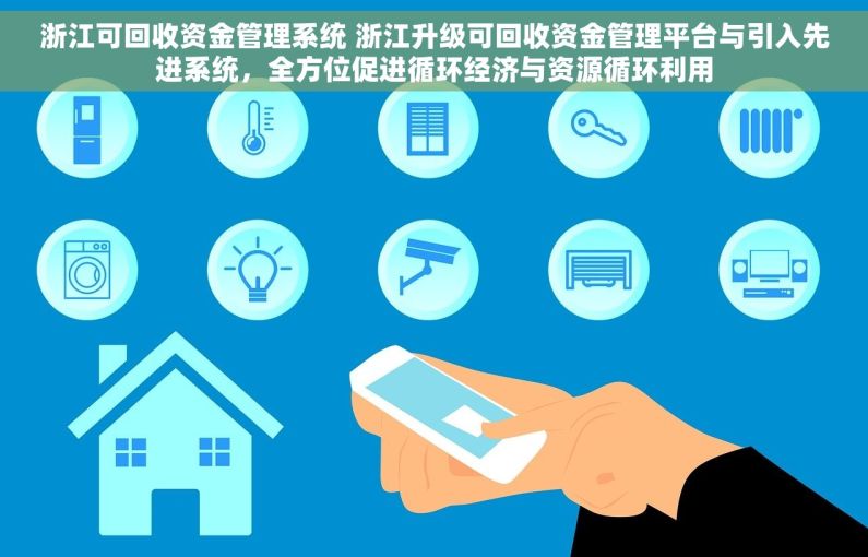 浙江可回收资金管理系统 浙江升级可回收资金管理平台与引入先进系统，全方位促进循环经济与资源循环利用