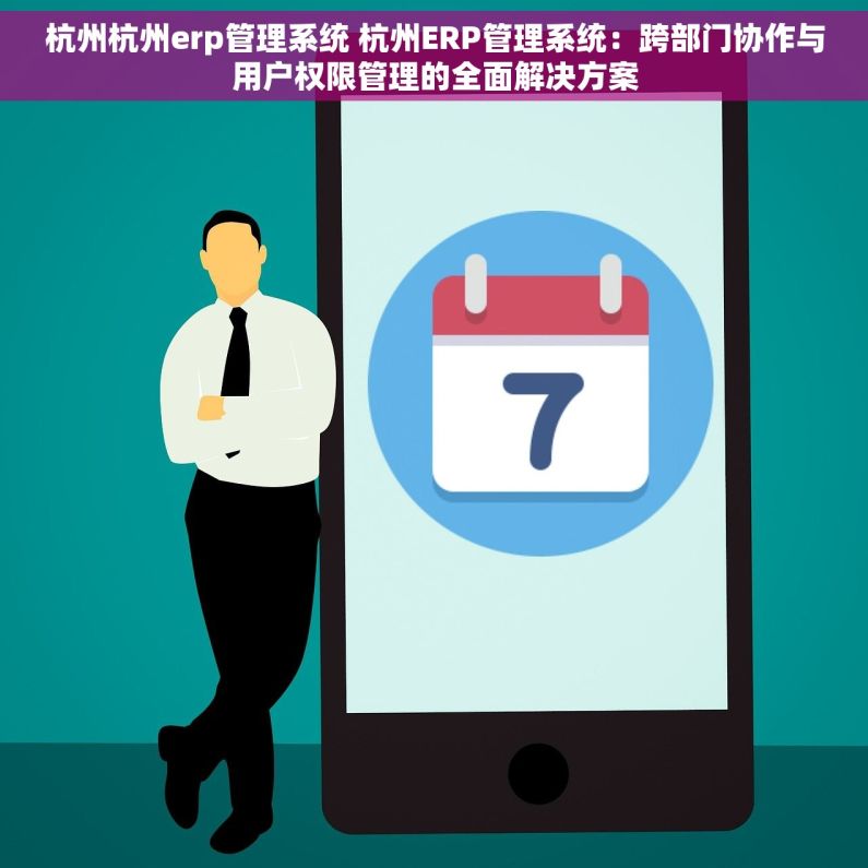 杭州杭州erp管理系统 杭州ERP管理系统：跨部门协作与用户权限管理的全面解决方案