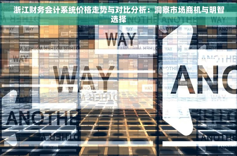 浙江财务会计系统价格走势与对比分析：洞察市场商机与明智选择