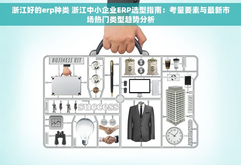 浙江好的erp种类 浙江中小企业ERP选型指南：考量要素与最新市场热门类型趋势分析