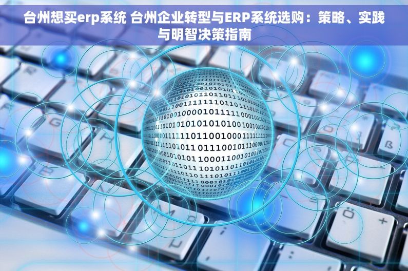 台州想买erp系统 台州企业转型与ERP系统选购：策略、实践与明智决策指南