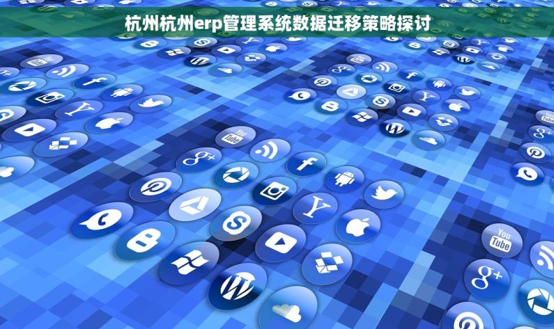 杭州杭州erp管理系统数据迁移策略探讨