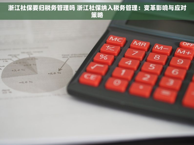 浙江社保要归税务管理吗 浙江社保纳入税务管理：变革影响与应对策略