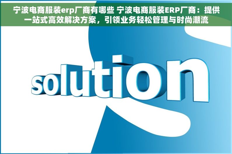 宁波电商服装erp厂商有哪些 宁波电商服装ERP厂商：提供一站式高效解决方案，引领业务轻松管理与时尚潮流
