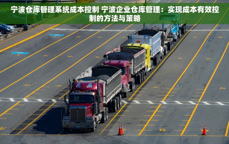 宁波仓库管理系统成本控制 宁波企业仓库管理：实现成本有效控制的方法与策略