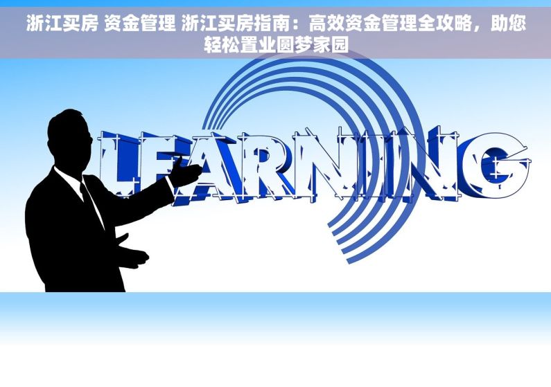 浙江买房 资金管理 浙江买房指南：高效资金管理全攻略，助您轻松置业圆梦家园