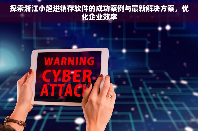 探索浙江小超进销存软件的成功案例与最新解决方案，优化企业效率