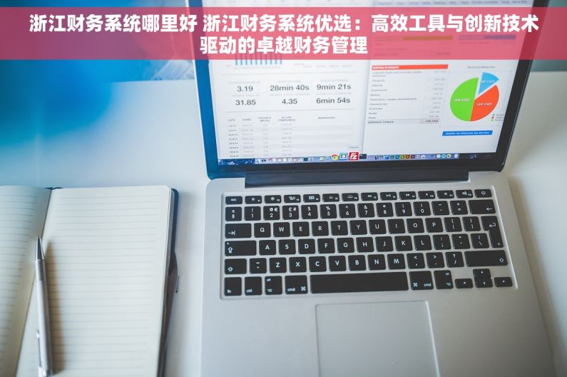 浙江财务系统哪里好 浙江财务系统优选：高效工具与创新技术驱动的卓越财务管理