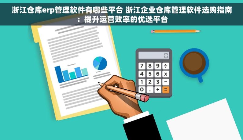 浙江仓库erp管理软件有哪些平台 浙江企业仓库管理软件选购指南：提升运营效率的优选平台