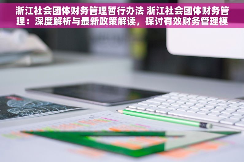 浙江社会团体财务管理暂行办法 浙江社会团体财务管理：深度解析与最新政策解读，探讨有效财务管理模式