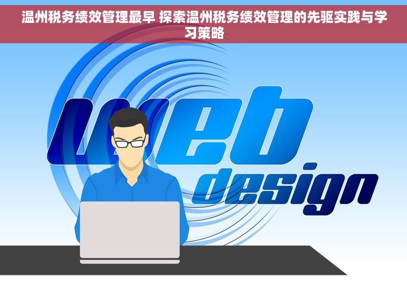 温州税务绩效管理最早 探索温州税务绩效管理的先驱实践与学习策略