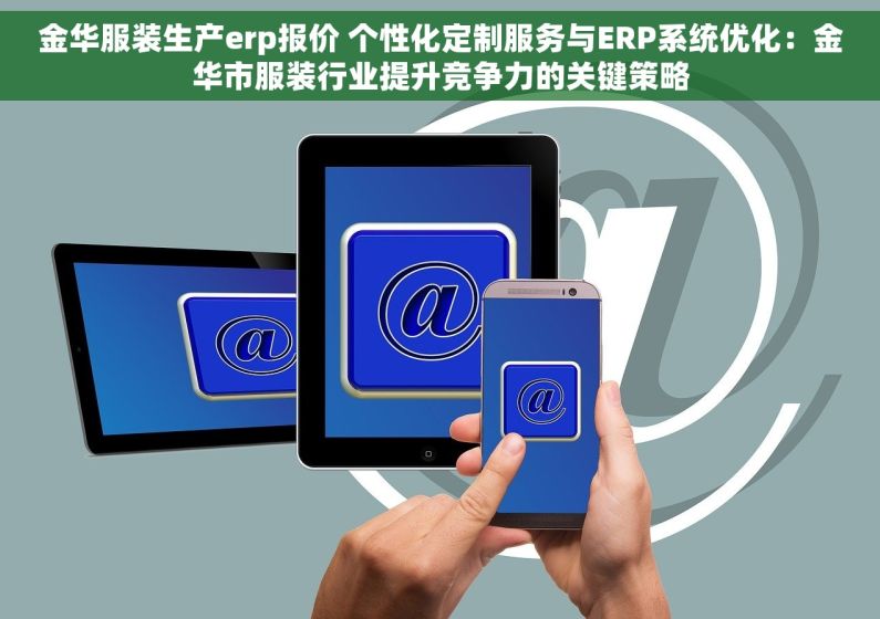金华服装生产erp报价 个性化定制服务与ERP系统优化：金华市服装行业提升竞争力的关键策略