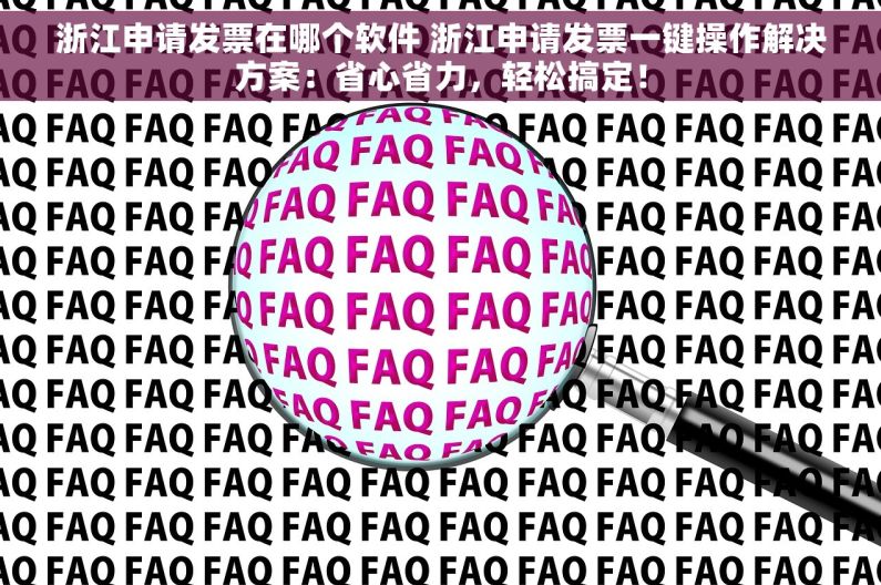 浙江申请发票在哪个软件 浙江申请发票一键操作解决方案：省心省力，轻松搞定！