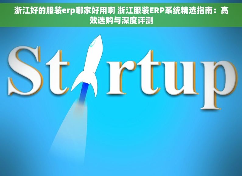 浙江好的服装erp哪家好用啊 浙江服装ERP系统精选指南：高效选购与深度评测