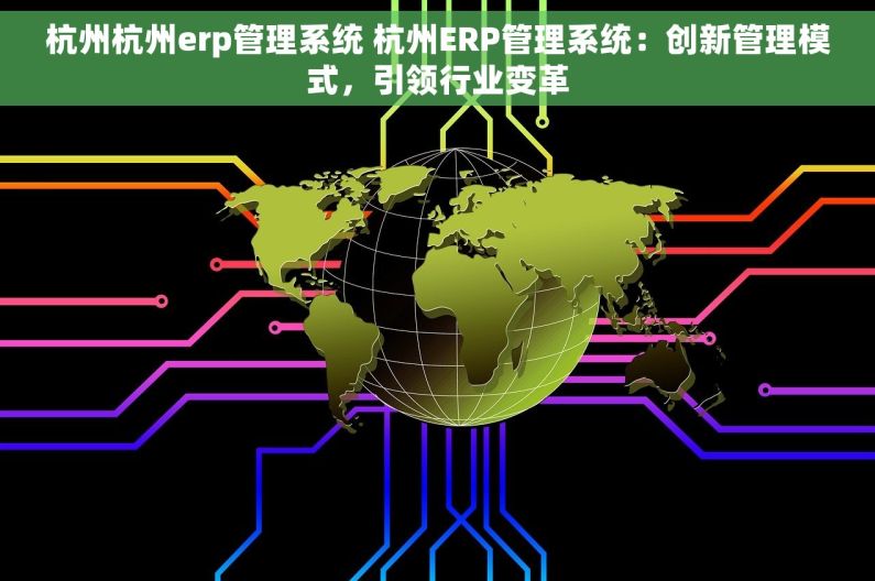 杭州杭州erp管理系统 杭州ERP管理系统：创新管理模式，引领行业变革