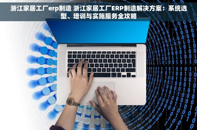 浙江家居工厂erp制造 浙江家居工厂ERP制造解决方案：系统选型、培训与实施服务全攻略