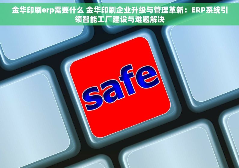 金华印刷erp需要什么 金华印刷企业升级与管理革新：ERP系统引领智能工厂建设与难题解决