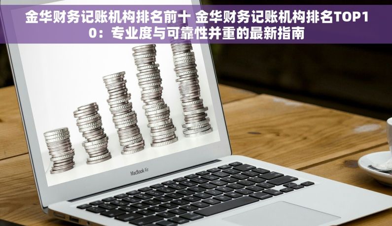 金华财务记账机构排名前十 金华财务记账机构排名TOP10：专业度与可靠性并重的最新指南