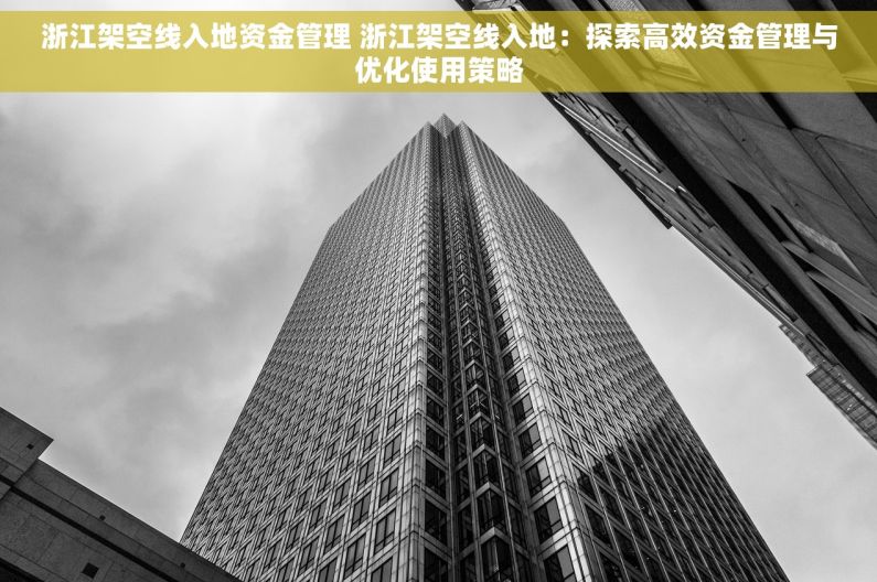 浙江架空线入地资金管理 浙江架空线入地：探索高效资金管理与优化使用策略