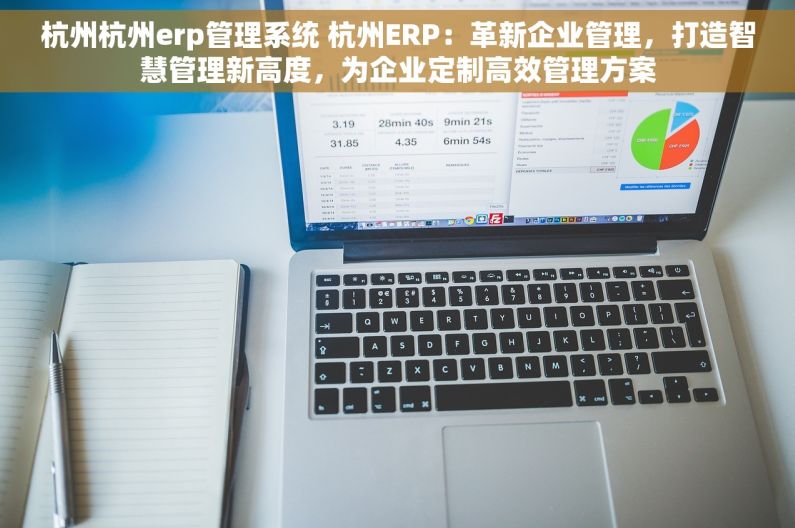 杭州杭州erp管理系统 杭州ERP：革新企业管理，打造智慧管理新高度，为企业定制高效管理方案