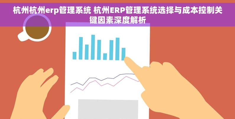 杭州杭州erp管理系统 杭州ERP管理系统选择与成本控制关键因素深度解析