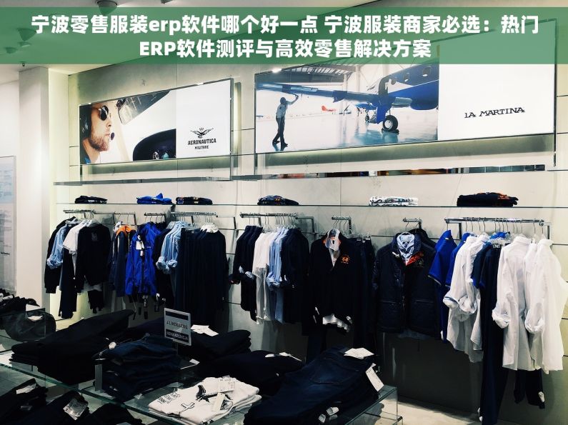 宁波零售服装erp软件哪个好一点 宁波服装商家必选：热门ERP软件测评与高效零售解决方案