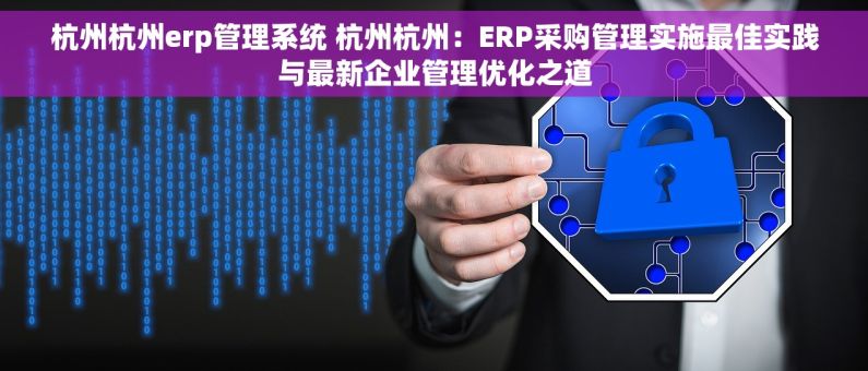 杭州杭州erp管理系统 杭州杭州：ERP采购管理实施最佳实践与最新企业管理优化之道