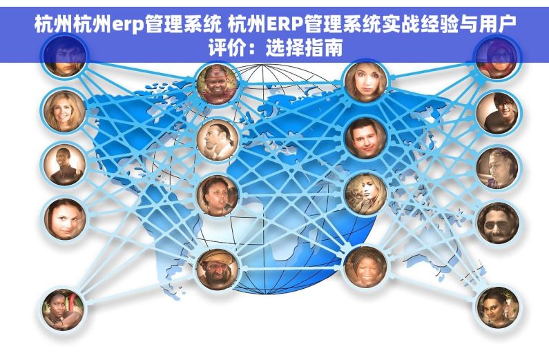 杭州杭州erp管理系统 杭州ERP管理系统实战经验与用户评价：选择指南