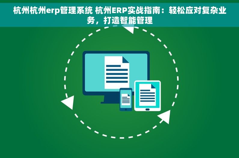 杭州杭州erp管理系统 杭州ERP实战指南：轻松应对复杂业务，打造智能管理