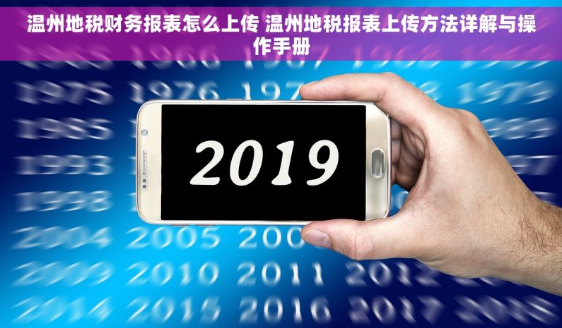 温州地税财务报表怎么上传 温州地税报表上传方法详解与操作手册