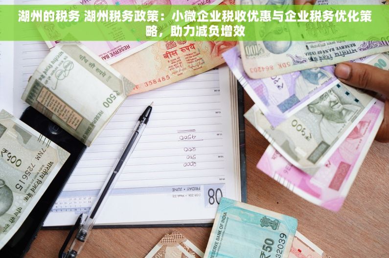 湖州的税务 湖州税务政策：小微企业税收优惠与企业税务优化策略，助力减负增效