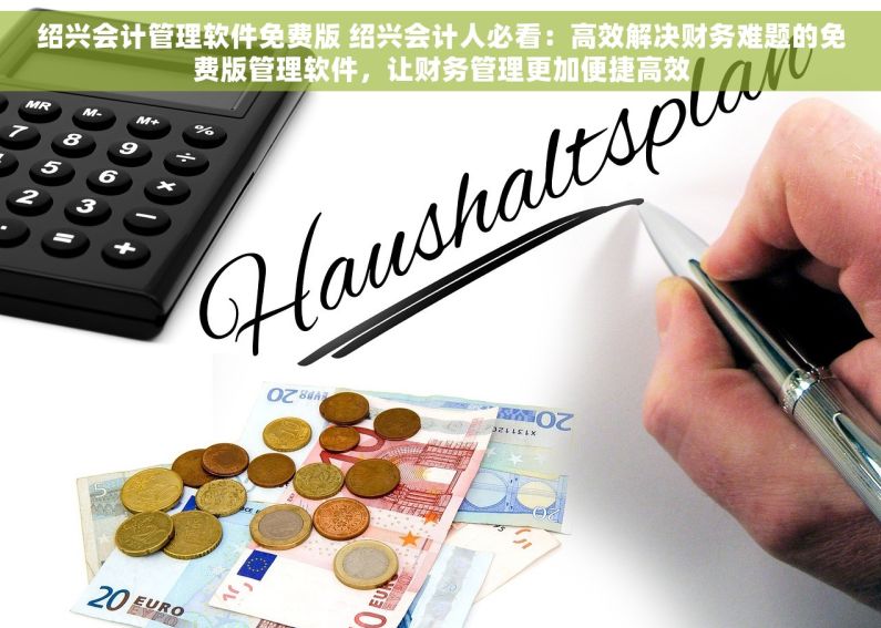 绍兴会计管理软件免费版 绍兴会计人必看：高效解决财务难题的免费版管理软件，让财务管理更加便捷高效