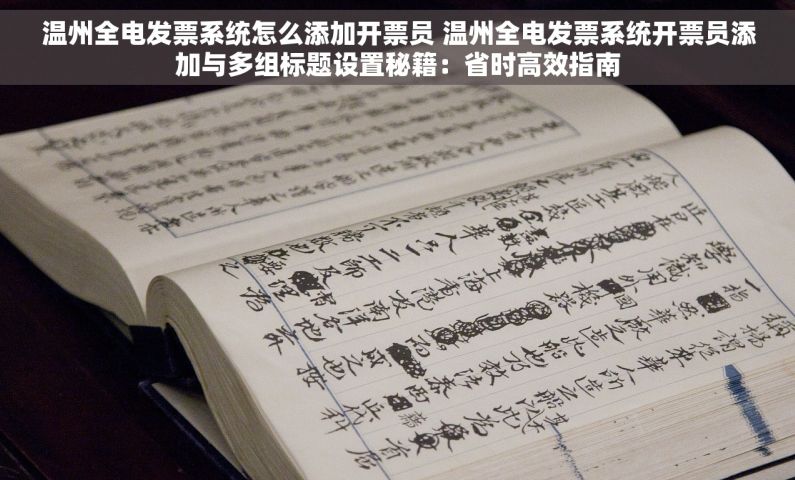 温州全电发票系统怎么添加开票员 温州全电发票系统开票员添加与多组标题设置秘籍：省时高效指南