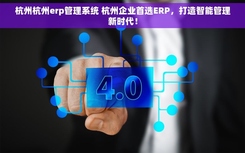 杭州杭州erp管理系统 杭州企业首选ERP，打造智能管理新时代！