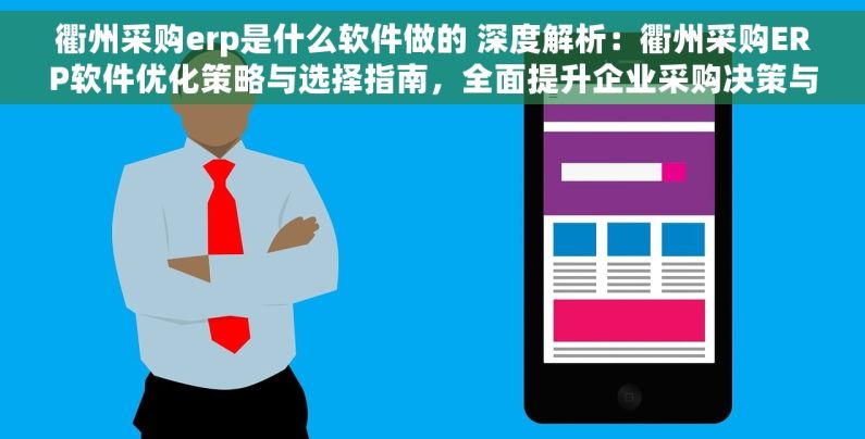 衢州采购erp是什么软件做的 深度解析：衢州采购ERP软件优化策略与选择指南，全面提升企业采购决策与供应链效率