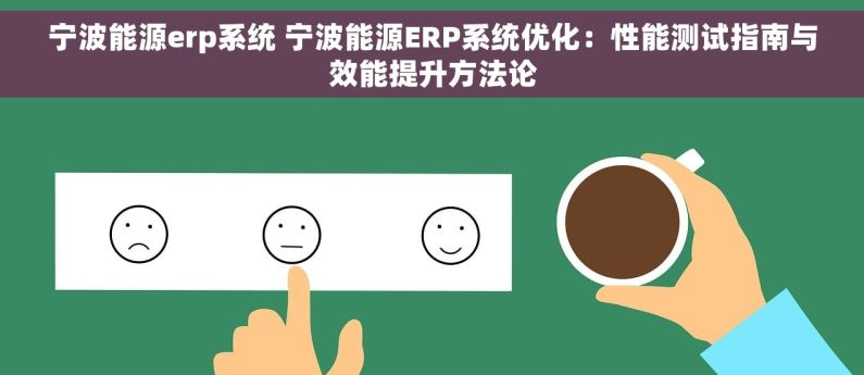 宁波能源erp系统 宁波能源ERP系统优化：性能测试指南与效能提升方法论