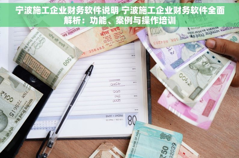 宁波施工企业财务软件说明 宁波施工企业财务软件全面解析：功能、案例与操作培训