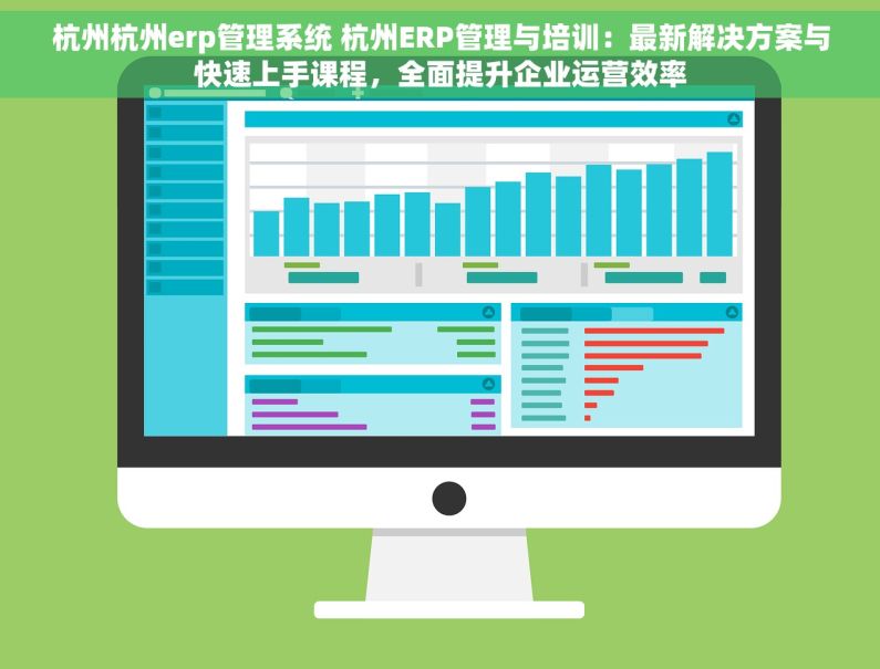 杭州杭州erp管理系统 杭州ERP管理与培训：最新解决方案与快速上手课程，全面提升企业运营效率