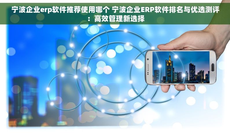 宁波企业erp软件推荐使用哪个 宁波企业ERP软件排名与优选测评：高效管理新选择