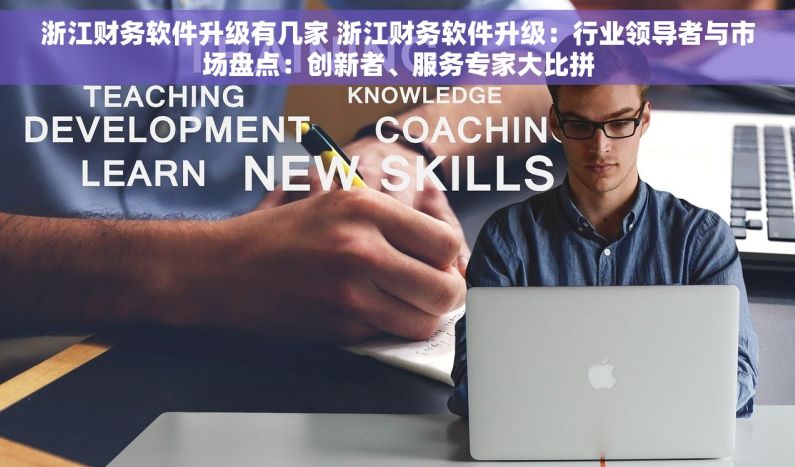 浙江财务软件升级有几家 浙江财务软件升级：行业领导者与市场盘点：创新者、服务专家大比拼